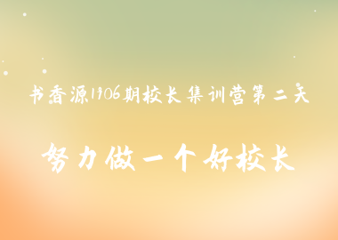 書(shū)香源1906期校長(zhǎng)集訓(xùn)營(yíng)第二天：努力做一個(gè)好校長(zhǎng)