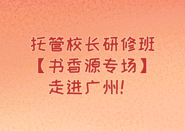 托管校長研修班【書香源專場】走進(jìn)廣州！