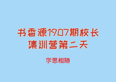 書(shū)香源1907期校長(zhǎng)集訓(xùn)營(yíng)第二天：學(xué)思相隨