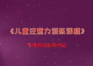 書(shū)香源《兒童注意力訓(xùn)練課程》專(zhuān)項(xiàng)師訓(xùn)會(huì)鄭州站