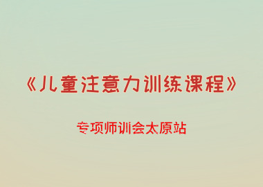 書(shū)香源《兒童注意力訓(xùn)練課程》專(zhuān)項(xiàng)師訓(xùn)會(huì)太原站