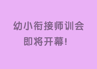助力校區(qū)發(fā)展，助力教師成長—幼小銜接師訓(xùn)會歡迎您！